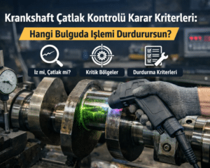 Krankshaft Çatlak Kontrolünde Karar Kriterleri: Hangi Bulguda İşlemi Durdurursun?